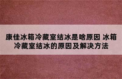 康佳冰箱冷藏室结冰是啥原因 冰箱冷藏室结冰的原因及解决方法